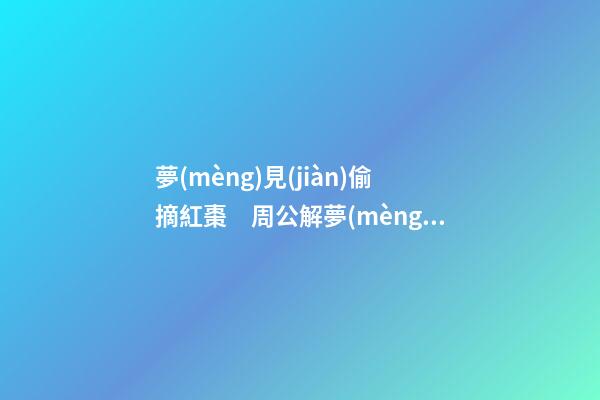 夢(mèng)見(jiàn)偷摘紅棗　周公解夢(mèng)之夢(mèng)到偷摘紅棗